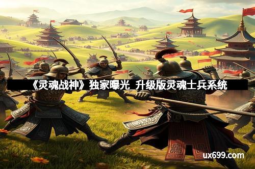 《灵魂战神》独家曝光_升级版灵魂士兵系统